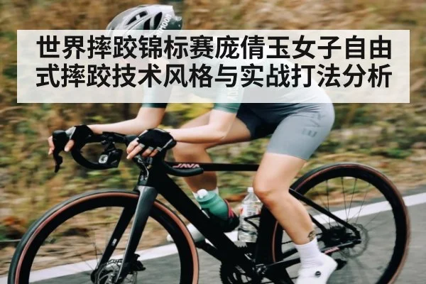 世界摔跤锦标赛庞倩玉女子自由式摔跤技术风格与实战打法分析