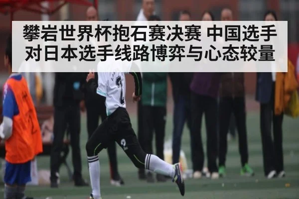 攀岩世界杯抱石赛决赛 中国选手对日本选手线路博弈与心态较量